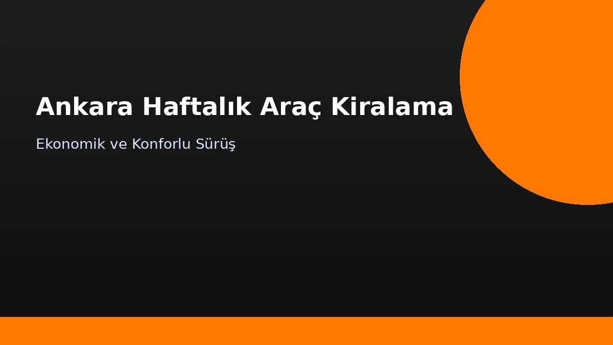 Ankara Haftalık Araç Kiralama | Ekonomik ve Konforlu Sürüş Rehberi